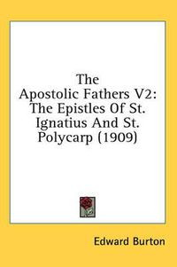 Cover image for The Apostolic Fathers V2: The Epistles of St. Ignatius and St. Polycarp (1909)