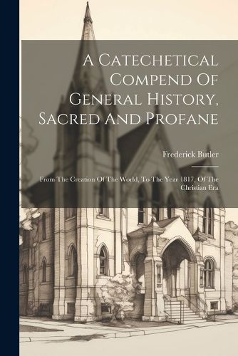 Cover image for A Catechetical Compend Of General History, Sacred And Profane