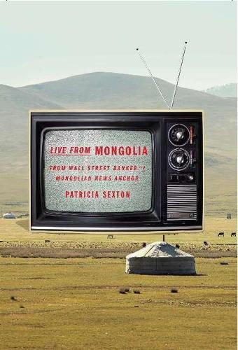 Cover image for Live From Mongolia: From Wall Street Banker to Mongolian News Anchor