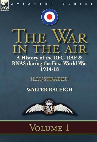 Cover image for The War in the Air: a History of the RFC, RAF & RNAS during the First World War 1914-18: Volume 1