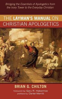 Cover image for The Layman's Manual on Christian Apologetics: Bridging the Essentials of Apologetics from the Ivory Tower to the Everyday Christian