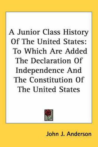 Cover image for A Junior Class History of the United States: To Which Are Added the Declaration of Independence and the Constitution of the United States