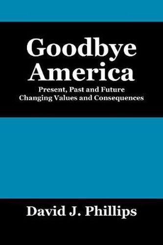 Cover image for Goodbye America: Present, Past and Future Changing Values and Consequences