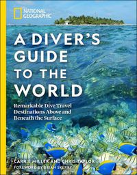 Cover image for National Geographic A Diver's Guide to the World: Remarkable Dive Travel Destinations Above and Beneath the Surface