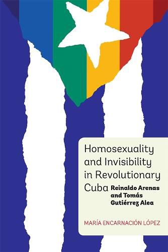 Homosexuality and Invisibility in Revolutionary Cuba: Reinaldo Arenas and Tomas Gutierrez Alea