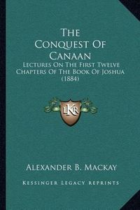 Cover image for The Conquest of Canaan: Lectures on the First Twelve Chapters of the Book of Joshua (1884)