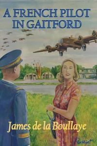 Cover image for A French Pilot in Gaitford: The Frustrated Love of a Mysterious Englishwoman and a French Heavy Bomber Pilot from the Gaitford Airbase in England During the Second World War