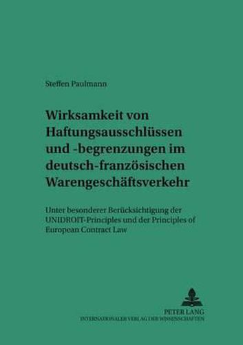 Wirksamkeit Von Haftungsausschluessen Und -Begrenzungen Im Deutsch-Franzoesischen Warengeschaeftsverkehr: Unter Besonderer Beruecksichtigung Der Unidroit-Principles Und Der Principles of European Contract Law