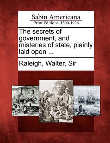 Cover image for The Secrets of Government, and Misteries of State, Plainly Laid Open ...