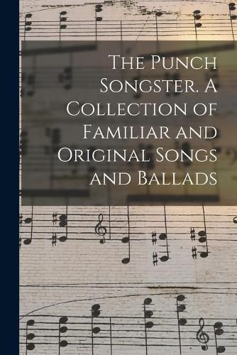 Cover image for The Punch Songster. A Collection of Familiar and Original Songs and Ballads