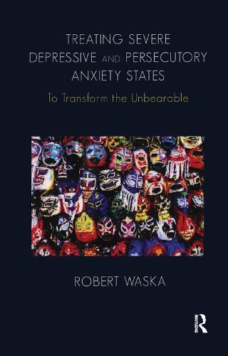 Cover image for Treating Severe Depressive and Persecutory Anxiety States: To Transform the Unbearable