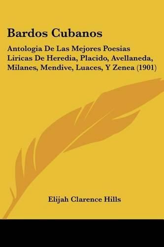 Cover image for Bardos Cubanos: Antologia de Las Mejores Poesias Liricas de Heredia, Placido, Avellaneda, Milanes, Mendive, Luaces, y Zenea (1901)