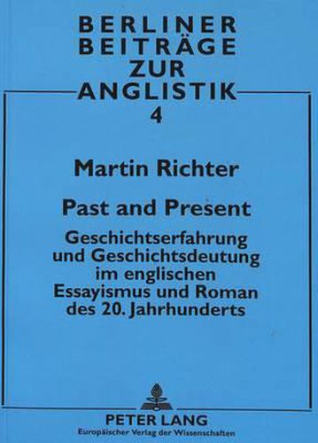 Past and Present: Geschichtserfahrung Und Geschichtsdeutung Im Englischen Essayismus Und Roman Des 20. Jahrhunderts