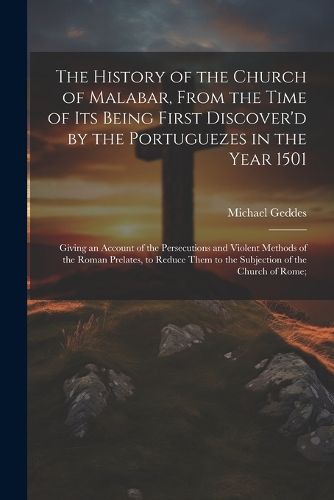 The History of the Church of Malabar, From the Time of Its Being First Discover'd by the Portuguezes in the Year 1501