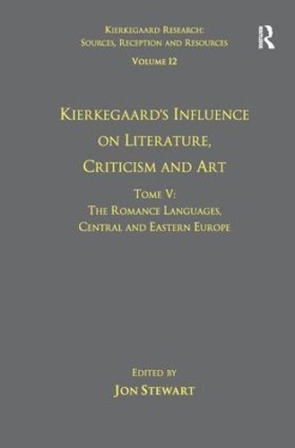 Volume 12, Tome V: Kierkegaard's Influence on Literature, Criticism and Art: The Romance Languages, Central and Eastern Europe