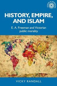 Cover image for History, Empire, and Islam: E. A. Freeman and Victorian Public Morality