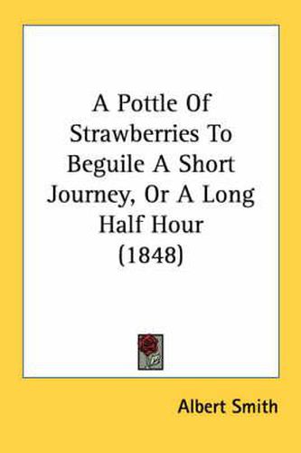Cover image for A Pottle of Strawberries to Beguile a Short Journey, or a Long Half Hour (1848)