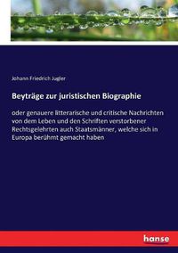 Cover image for Beytrage zur juristischen Biographie: oder genauere litterarische und critische Nachrichten von dem Leben und den Schriften verstorbener Rechtsgelehrten auch Staatsmanner, welche sich in Europa beruhmt gemacht haben