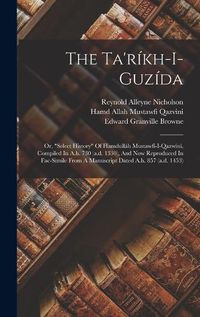 Cover image for The Ta'rikh-i-guzida; Or, "select History" Of Hamdullah Mustawfi-i-qazwini, Compiled In A.h. 730 (a.d. 1330), And Now Reproduced In Fac-simile From A Manuscript Dated A.h. 857 (a.d. 1453)