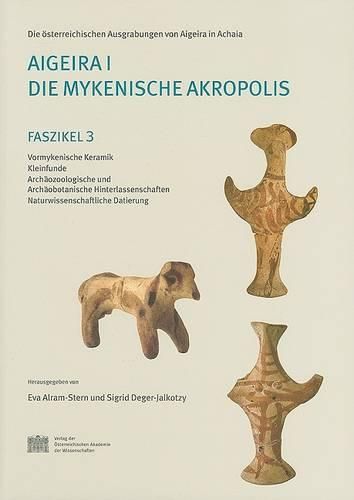 Aigeira I. Die Mykenische Akropolis: Faszikel 3. Vormykenische Keramik. Kleinfunde. Archaozoologische Und Archaobotanische Hinterlassenschaften. Naturwissenschaftliche Datierung