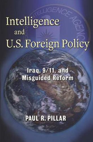 Intelligence and U.S. Foreign Policy: Iraq, 9/11, and Misguided Reform