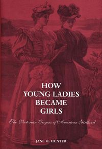 Cover image for How Young Ladies Became Girls: The Victorian Origins of American Girlhood