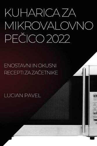 Cover image for Kuharica Za Mikrovalovno PeČico 2022: Enostavni in Okusni Recepti Za ZaČetnike