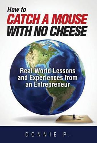 Cover image for How to Catch a Mouse with No Cheese: Real World Lessons and Experiences from an Entrepreneur