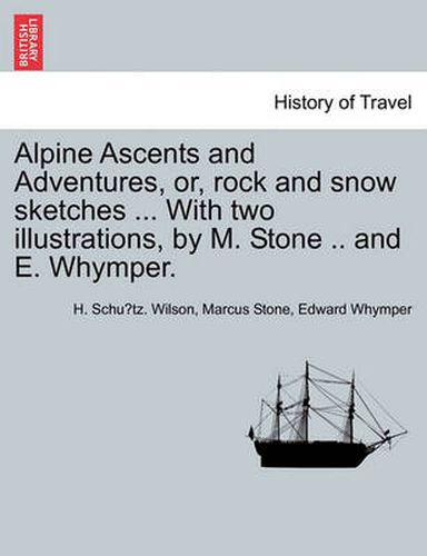 Cover image for Alpine Ascents and Adventures, Or, Rock and Snow Sketches ... with Two Illustrations, by M. Stone .. and E. Whymper.