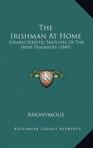 Cover image for The Irishman at Home: Characteristic Sketches of the Irish Peasantry (1849)