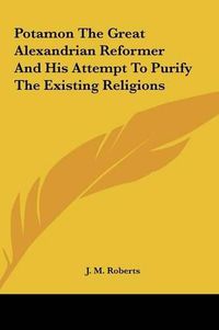 Cover image for Potamon the Great Alexandrian Reformer and His Attempt to Pupotamon the Great Alexandrian Reformer and His Attempt to Purify the Existing Religions Rify the Existing Religions