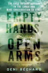 Cover image for Empty Hands, Open Arms: The Race to Save Bonobos in the Congo and Make Conservation Go Viral