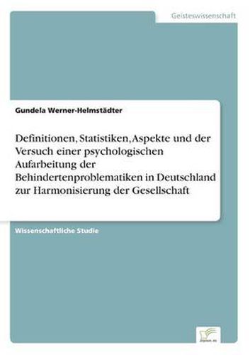 Cover image for Definitionen, Statistiken, Aspekte und der Versuch einer psychologischen Aufarbeitung der Behindertenproblematiken in Deutschland zur Harmonisierung der Gesellschaft