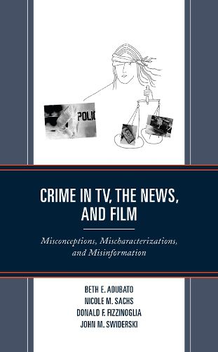 Crime in TV, the News, and Film: Misconceptions, Mischaracterizations, and Misinformation