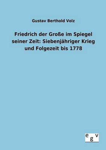 Cover image for Friedrich der Grosse im Spiegel seiner Zeit: Siebenjahriger Krieg und Folgezeit bis 1778