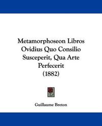 Cover image for Metamorphoseon Libros Ovidius Quo Consilio Susceperit, Qua Arte Perfecerit (1882)