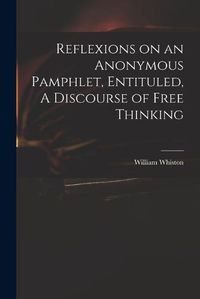 Cover image for Reflexions on an Anonymous Pamphlet, Entituled, A Discourse of Free Thinking