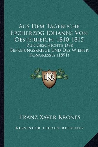 Cover image for Aus Dem Tagebuche Erzherzog Johanns Von Oesterreich, 1810-1815: Zur Geschichte Der Befreiungskriege Und Des Wiener Kongresses (1891)