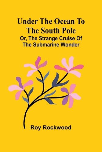 Under the Ocean to the South Pole; Or, the Strange Cruise of the Submarine Wonder