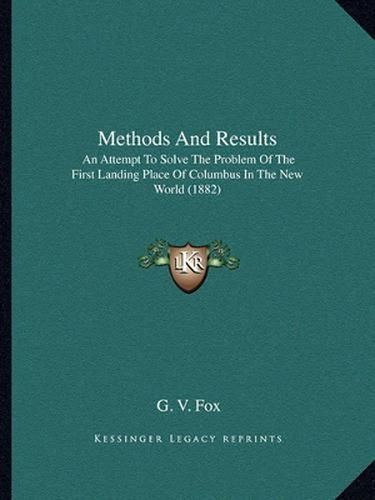 Cover image for Methods and Results: An Attempt to Solve the Problem of the First Landing Place of Columbus in the New World (1882)