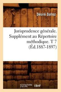 Cover image for Jurisprudence Generale. Supplement Au Repertoire Methodique. T 7 (Ed.1887-1897)