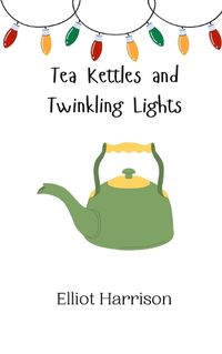 Cover image for Tea Kettles and Twinkling Lights