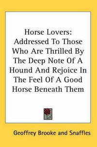 Cover image for Horse Lovers: Addressed to Those Who Are Thrilled by the Deep Note of a Hound and Rejoice in the Feel of a Good Horse Beneath Them