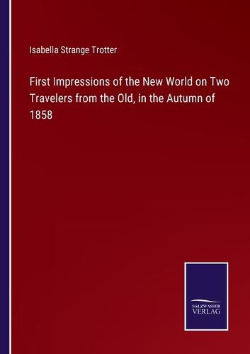 Cover image for First Impressions of the New World on Two Travelers from the Old, in the Autumn of 1858