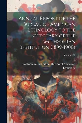 Cover image for Annual Report of the Bureau of American Ethnology to the Secretary of the Smithsonian Institution (1899-1900); Volume 21