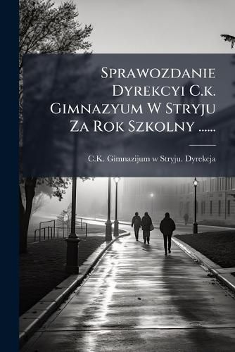 Cover image for Sprawozdanie Dyrekcyi C.k. Gimnazyum W Stryju Za Rok Szkolny ......