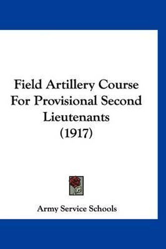Cover image for Field Artillery Course for Provisional Second Lieutenants (1917)
