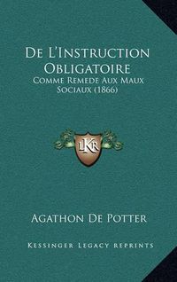 Cover image for de L'Instruction Obligatoire: Comme Remede Aux Maux Sociaux (1866)