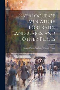 Cover image for Catalogue of Miniature Portraits, Landscapes, and Other Pieces