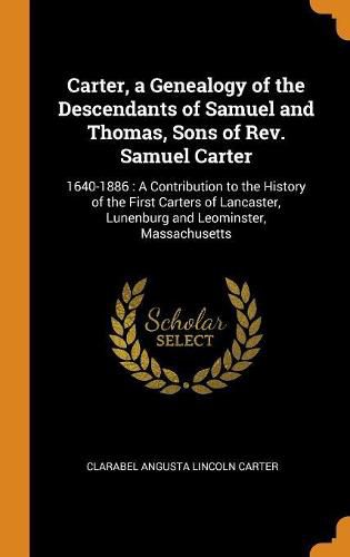 Cover image for Carter, a Genealogy of the Descendants of Samuel and Thomas, Sons of Rev. Samuel Carter: 1640-1886: A Contribution to the History of the First Carters of Lancaster, Lunenburg and Leominster, Massachusetts